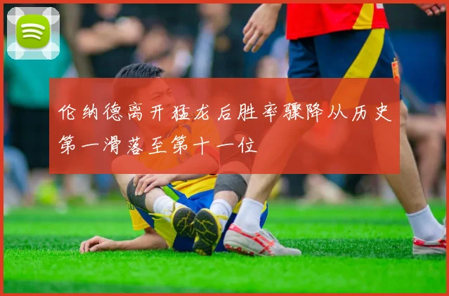 伦纳德离开猛龙后胜率骤降从历史第一滑落至第十一位