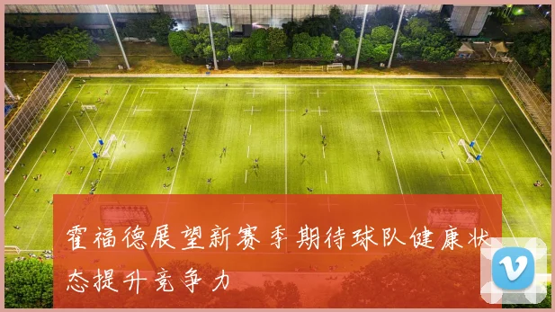 霍福德展望新赛季期待球队健康状态提升竞争力