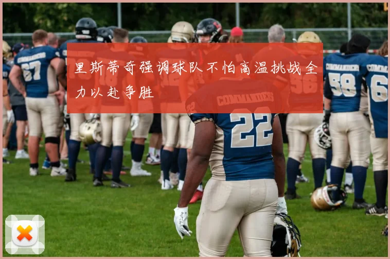 里斯蒂奇强调球队不怕高温挑战全力以赴争胜