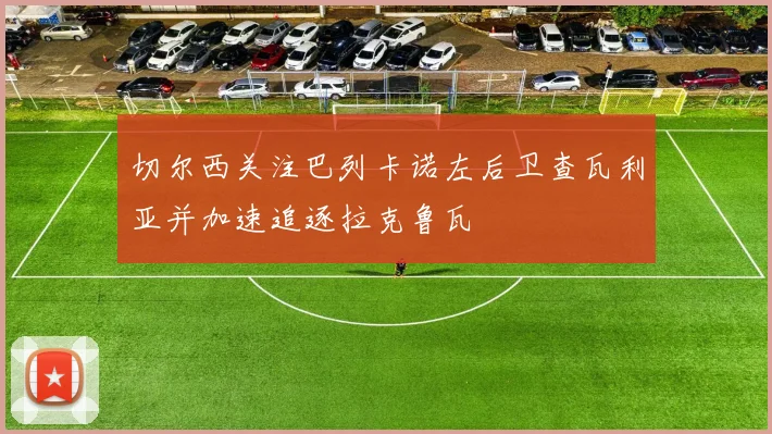切尔西关注巴列卡诺左后卫查瓦利亚并加速追逐拉克鲁瓦