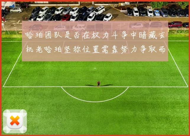 哈珀团队是否在权力斗争中暗藏玄机老哈珀坚称位置需靠努力争取而非索要