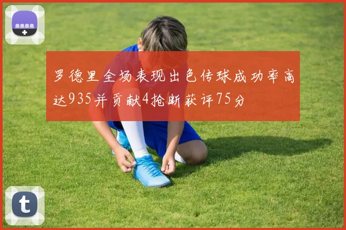罗德里全场表现出色传球成功率高达935并贡献4抢断获评75分