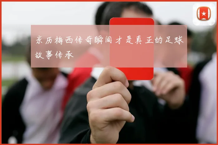亲历梅西传奇瞬间才是真正的足球故事传承